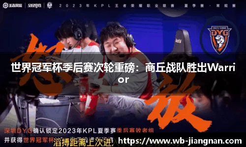 世界冠军杯季后赛次轮重磅：商丘战队胜出Warrior