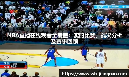 NBA直播在线观看全覆盖：实时比赛、战况分析及赛事回顾