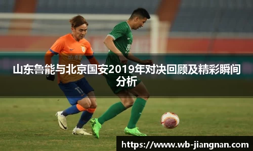 山东鲁能与北京国安2019年对决回顾及精彩瞬间分析